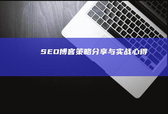 SEO博客：策略分享与实战心得