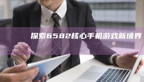 探索6582核心：手机游戏新境界