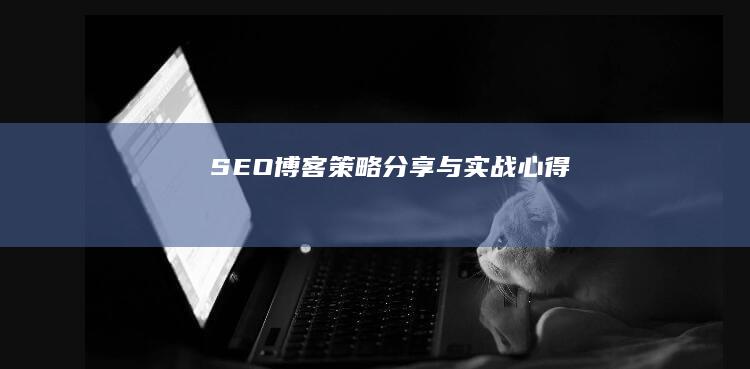 SEO博客：策略分享与实战心得